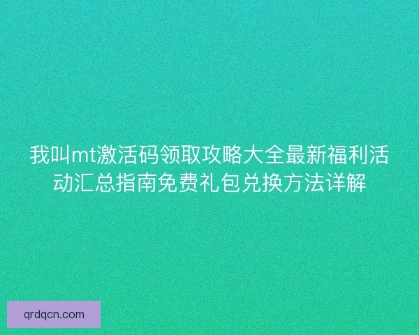 我叫mt激活码领取攻略大全最新福利活动汇总指南免费礼包兑换方法详解