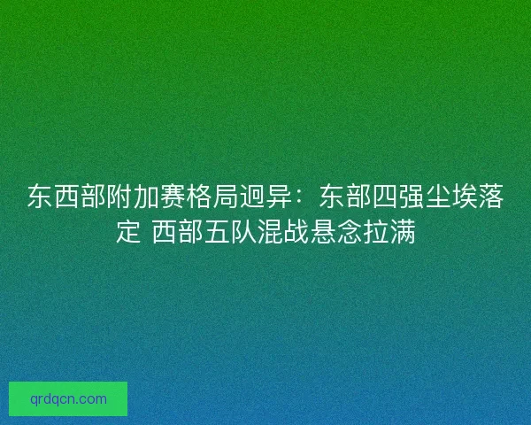 东西部附加赛格局迥异：东部四强尘埃落定 西部五队混战悬念拉满