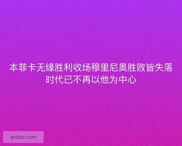 本菲卡无缘胜利收场穆里尼奥胜败皆失落时代已不再以他为中心