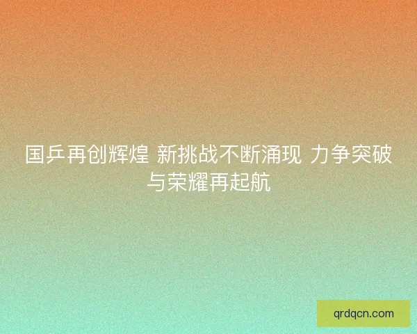 国乒再创辉煌 新挑战不断涌现 力争突破与荣耀再起航